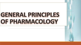 GENERAL PRINCIPLES
OF PHARMACOLOGY
 