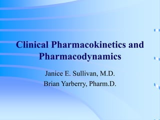 Clinical Pharmacokinetics and
Pharmacodynamics
Janice E. Sullivan, M.D.
Brian Yarberry, Pharm.D.
 