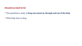 PHARMACOKINETIC
The quantitative study of drug movement in, through and out of the body
What body does to drug
2
 