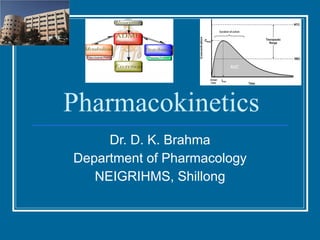 Pharmacokinetics Dr. D. K. Brahma Department of Pharmacology NEIGRIHMS, Shillong 