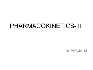 PHARMACOKINETICS- II
Dr. POOJA. M
 