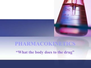 PHARMACOKINETICS
“What the body does to the drug”
 