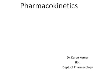 Pharmacokinetics
Dr. Karun Kumar
JR-II
Dept. of Pharmacology
 