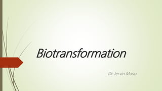 Biotransformation
Dr. Jervin Mano
 