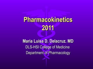 Pharmacokinetics 2011 Maria Luisa D. Delacruz. MD DLS-HSI College of Medicine  Department of Pharmacology 
