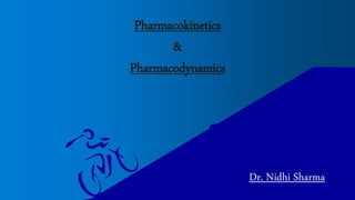 Pharmacokinetics
&
Pharmacodynamics
Dr. Nidhi Sharma
 