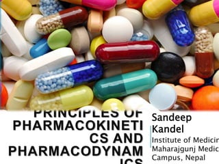 PRINCIPLES OF
PHARMACOKINETI
CS AND
PHARMACODYNAM
Sandeep
Kandel
Institute of Medicin
Maharajgunj Medica
Campus, Nepal
 