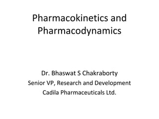 Pharmacokinetics and
  Pharmacodynamics


    Dr. Bhaswat S Chakraborty
Senior VP, Research and Development
     Cadila Pharmaceuticals Ltd.
 