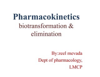 Pharmacokinetics
biotransformation &
elimination
By:zeel mevada
Dept of pharmacology,
LMCP
 
