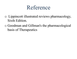 Reference
o Lippincott illustrated reviews pharmacology,
Sixth Edition.
o Goodman and Gillman's the pharmacological
basis of Therapeutics
 