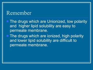 Remember <ul><li>The drugs which are Unionized, low polarity and  higher lipid solubility are easy to permeate membrane. <...