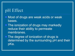 pH Effect <ul><li>Most of drugs are weak acids or weak bases.  </li></ul><ul><li>The ionization of drugs may markedly redu...