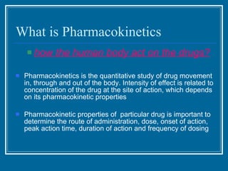 What is Pharmacokinetics <ul><ul><li>how the human body act on the drugs? </li></ul></ul><ul><li>Pharmacokinetics is the q...