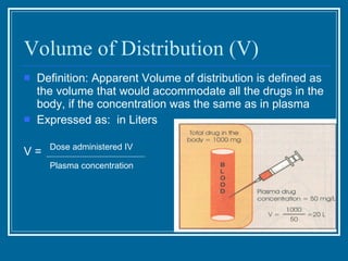 Volume of Distribution (V) <ul><li>Definition: Apparent Volume of distribution is defined as the volume that would accommo...