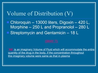 Volume of Distribution (V) <ul><li>Chloroquin – 13000 liters, Digoxin – 420 L, Morphine – 250 L and Propranolol – 280 L </...