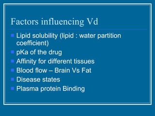 Factors influencing Vd  <ul><li>Lipid solubility (lipid : water partition coefficient) </li></ul><ul><li>pKa of the drug <...
