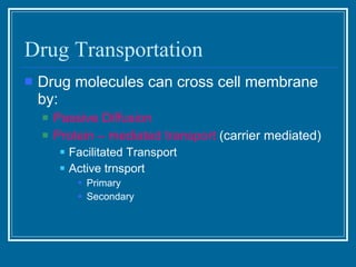 Drug Transportation <ul><li>Drug molecules can cross cell membrane by: </li></ul><ul><ul><li>Passive Diffusion </li></ul><...