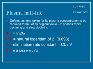 Plasma half-life <ul><li>Defined as time taken for its plasma concentration to be reduced to half of its original value – ...
