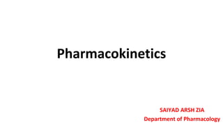 Pharmacokinetics
SAIYAD ARSH ZIA
Department of Pharmacology
 
