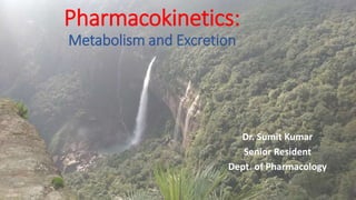 Pharmacokinetics:
Metabolism and Excretion
Dr. Sumit Kumar
Senior Resident
Dept. of Pharmacology
 
