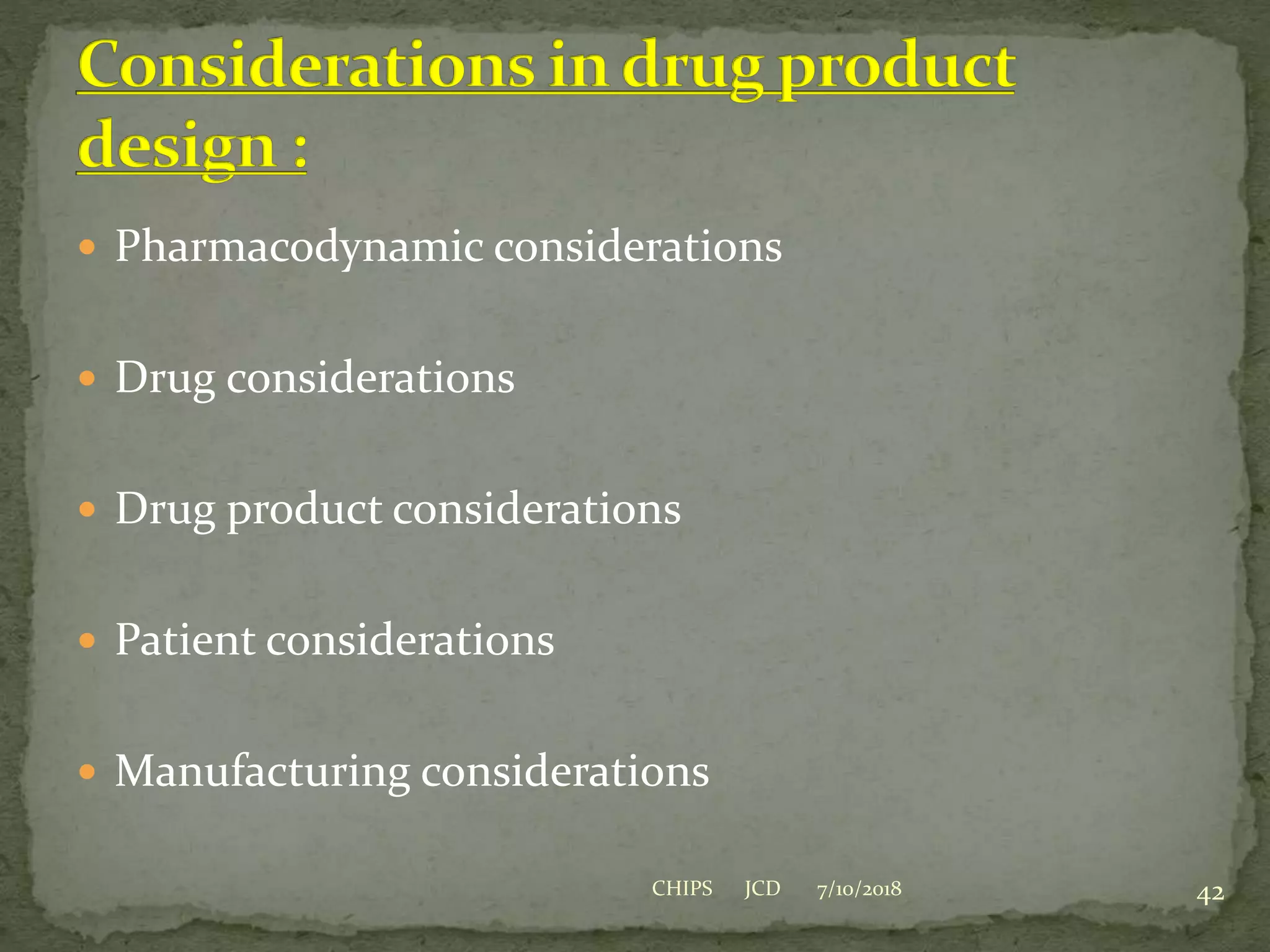  Pharmacodynamic considerations
 Drug considerations
 Drug product considerations
 Patient considerations
 Manufacturing considerations
7/10/2018 42CHIPS JCD
 