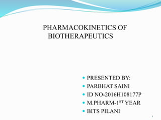 PHARMACOKINETICS OF
BIOTHERAPEUTICS
 PRESENTED BY:
 PARBHAT SAINI
 ID NO-2016H108177P
 M.PHARM-1ST YEAR
 BITS PILANI
1
 