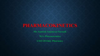 PHARMACOKINETICS
Mr. Santosh Sopanrao Sarnaik
M.S. Pharmaceutics
CEO Of Only Pharmacy
 