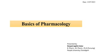 Basics of Pharmacology
Date: 12/07/2023
Presented by:
Deepak Jagdish Askar
B. Pharm., M. Pharm., Ph.D (Pursuing)
Panjab University, Chandigarh
 