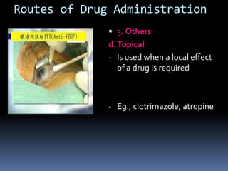 Routes of Drug Administration
               3. Others
              d. Topical
              - Is used when a local effect
                 of a drug is required



              - Eg., clotrimazole, atropine
 