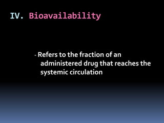 IV. Bioavailability



     - Refers to the fraction of an
       administered drug that reaches the
       systemic circulation
 