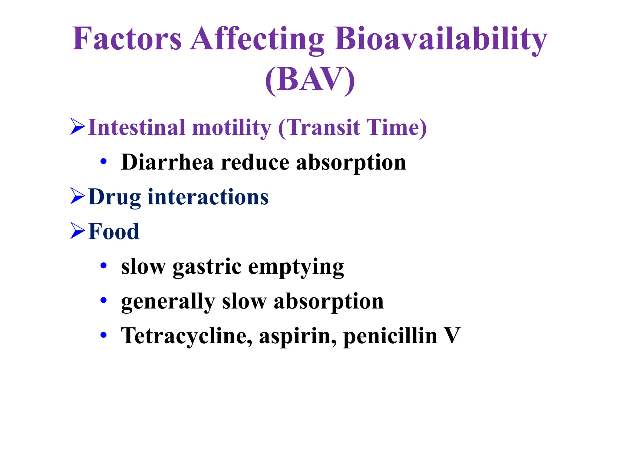Factors Affecting Bioavailability
(BAV)
Intestinal motility (Transit Time)
• Diarrhea reduce absorption
Drug interactions
Food
• slow gastric emptying
• generally slow absorption
• Tetracycline, aspirin, penicillin V
 