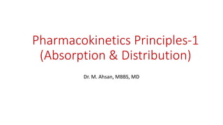 Pharmacokinetics Principles-1
(Absorption & Distribution)
Dr. M. Ahsan, MBBS, MD
 