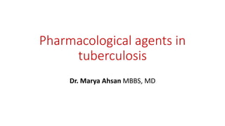 Pharmacological agents in
tuberculosis
Dr. Marya Ahsan MBBS, MD
 