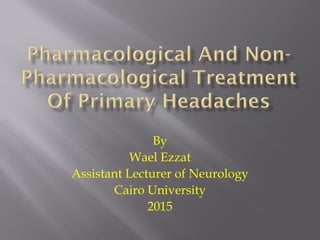 By
Wael Ezzat
Assistant Lecturer of Neurology
Cairo University
2015
 
