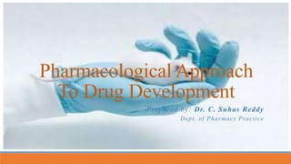 Pharmacological Approach
To Drug Development
Prepared by: Dr. C. Suhas Reddy
Dept. of Pharmacy Practice
 