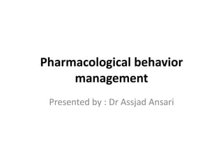Pharmacological behavior
management
Presented by : Dr Assjad Ansari
 