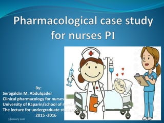 5 January 2016 1
By:
Seragaldin M. Abdulqader
Clinical pharmacology for nurses
University of Raparin/school of nursing
The lecture for undergraduate students:
2015 -2016
 