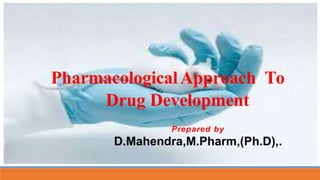 PharmacologicalApproach To
Drug Development
Prepared by
D.Mahendra,M.Pharm,(Ph.D),.
 