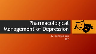 Pharmacological
Management of Depression
By : Dr. Priyash Jain
JR-2
 