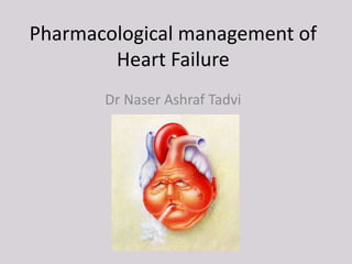 Pharmacological management of
Heart Failure
Dr Naser Ashraf Tadvi
 