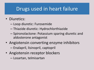 Drugs used in heart failure
• Diuretics:
– Loop diuretic: Furosemide
– Thiazide diuretic: Hydrochlorthiazide
– Spironolact...
