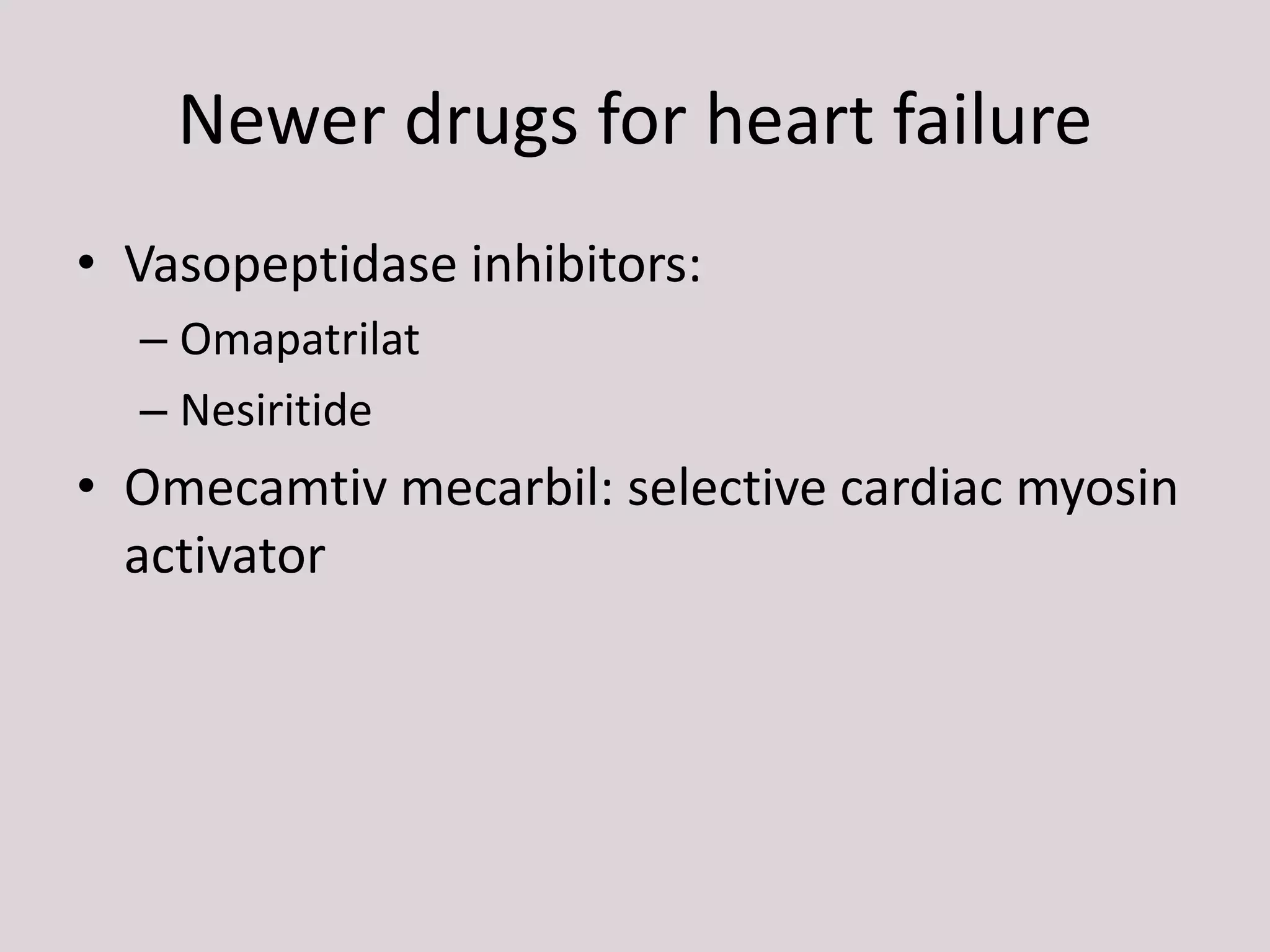 Newer drugs for heart failure
• Vasopeptidase inhibitors:
– Omapatrilat
– Nesiritide
• Omecamtiv mecarbil: selective cardiac myosin
activator
 