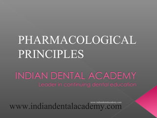 PHARMACOLOGICAL
PRINCIPLES

www.indiandentalacademy.com

www.indiandentalacademy.com

 