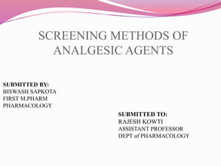 SCREENING METHODS OF
ANALGESIC AGENTS
SUBMITTED BY:
BISWASH SAPKOTA
FIRST M.PHARM
PHARMACOLOGY
SUBMITTED TO:
RAJESH KOWTI
ASSISTANT PROFESSOR
DEPT of PHARMACOLOGY
 