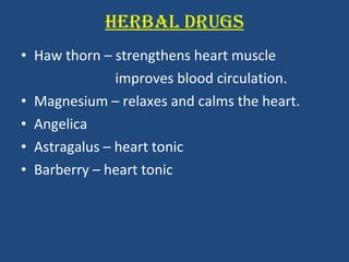HERBAL DRUGS Haw thorn – strengthens heart muscle improves blood circulation. Magnesium – relaxes and calms the heart. Angelica  Astragalus – heart tonic Barberry – heart tonic 