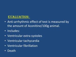 EVALUATION:  Anti-arrhythmic effect of test is measured by the amount of Aconitine/100g animal. Includes: Ventricular extra systoles Ventricular tachycardia Ventricular fibrillation Death  