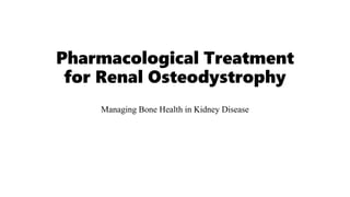 Pharmacological Treatment
for Renal Osteodystrophy
Managing Bone Health in Kidney Disease
 