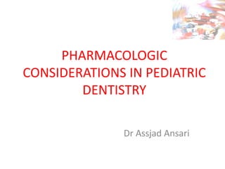 PHARMACOLOGIC
CONSIDERATIONS IN PEDIATRIC
DENTISTRY
Dr Assjad Ansari
 