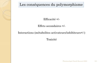 Les conséquences du polymorphisme
Efficacité +/-
Effets secondaires +/-
Interactions (métabolites activateurs/inhibiteurs+/-)
Toxicité
Pharmacologie Franck Rencurel 2020 101
 