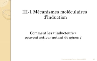 III-1 Mécanismes moléculaires
d’induction
Comment les « inducteurs »
peuvent activer autant de gènes ?
Pharmacologie Franck Rencurel 2020 68
 